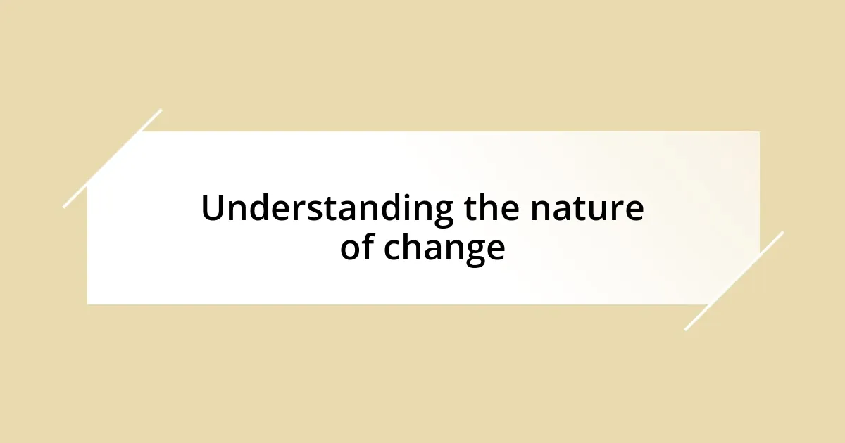 Understanding the nature of change