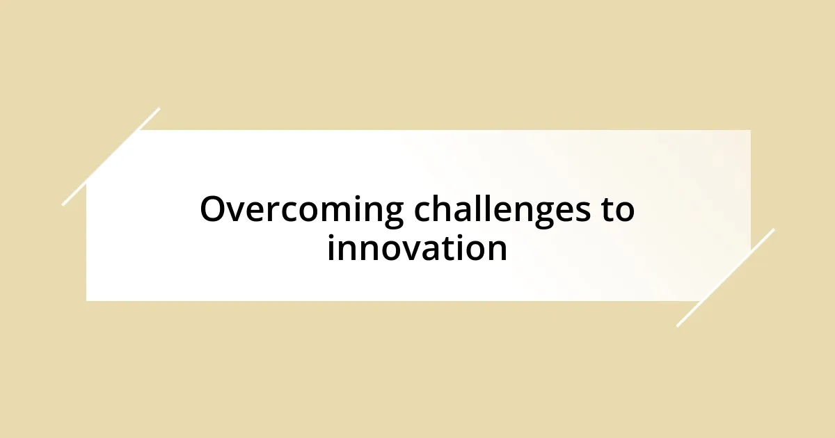 Overcoming challenges to innovation