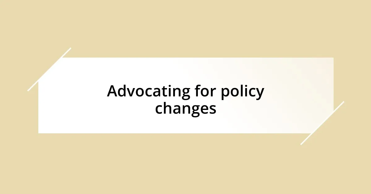 Advocating for policy changes