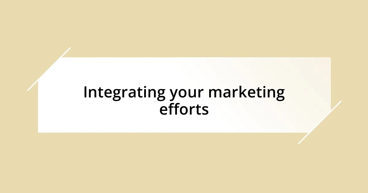 Integrating your marketing efforts