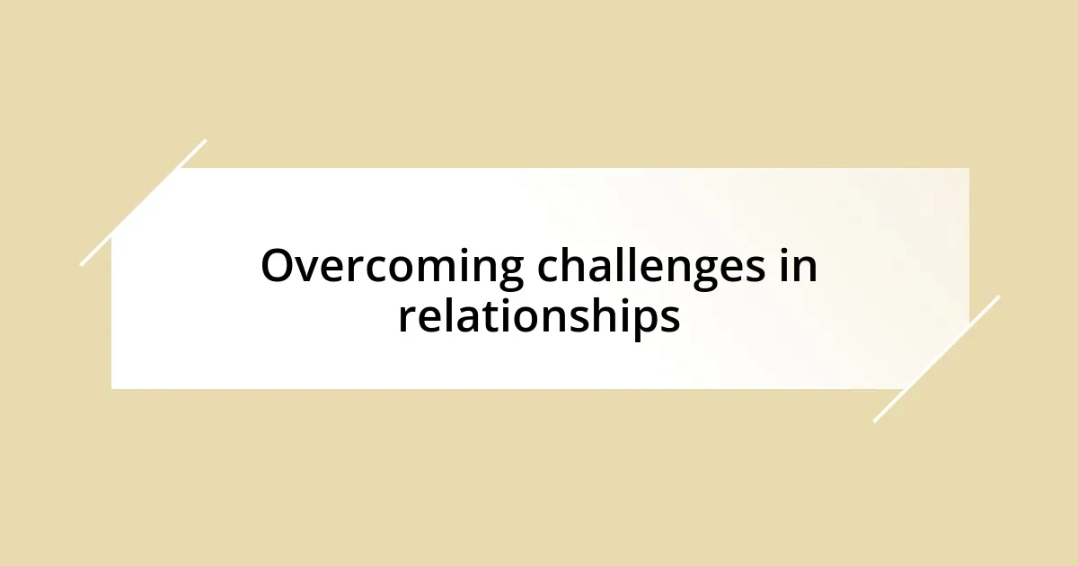 Overcoming challenges in relationships