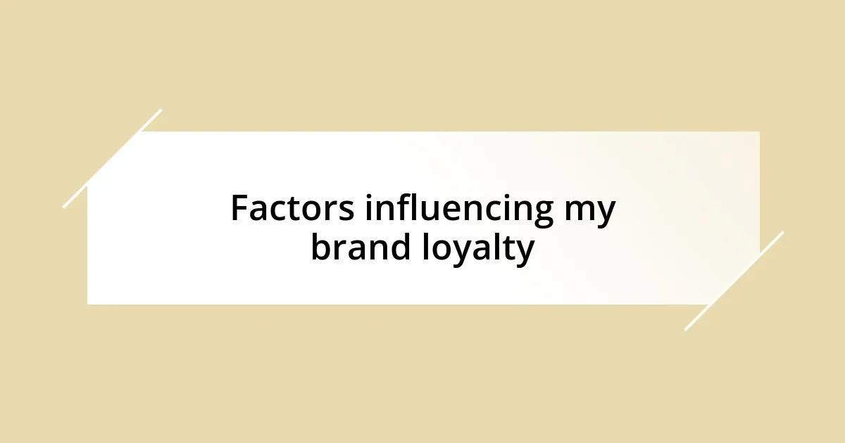 Factors influencing my brand loyalty