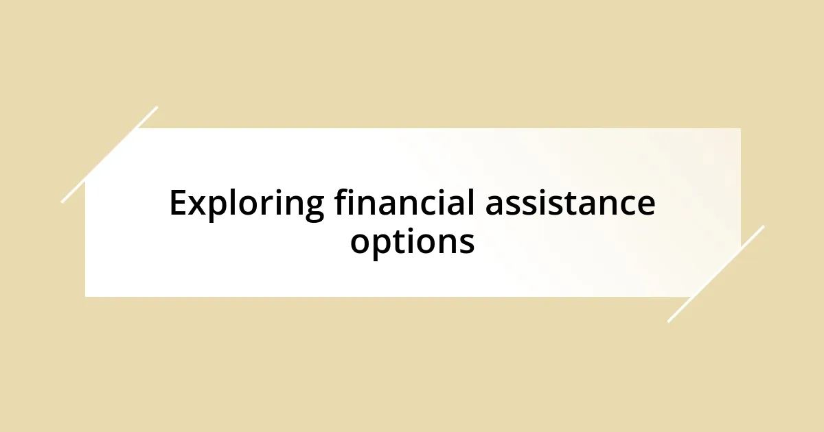 Exploring financial assistance options