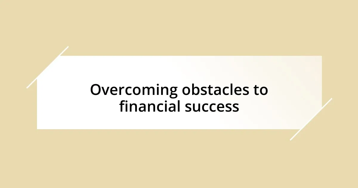 Overcoming obstacles to financial success