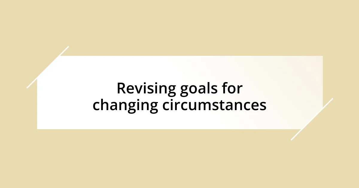 Revising goals for changing circumstances