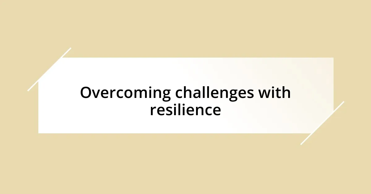 Overcoming challenges with resilience