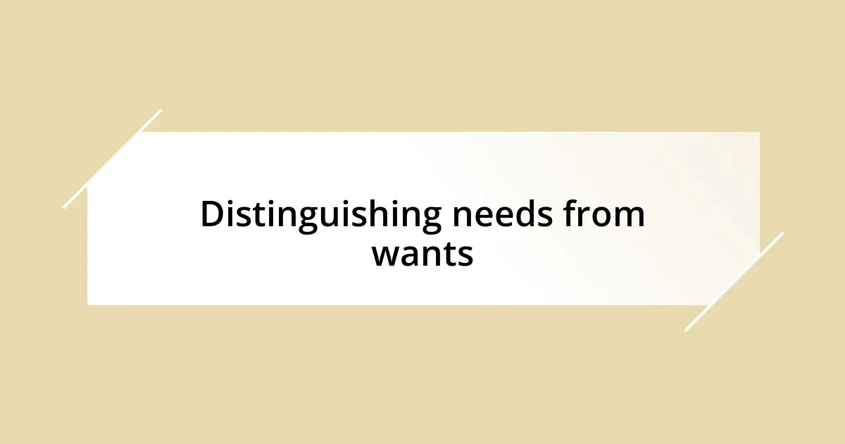 Distinguishing needs from wants