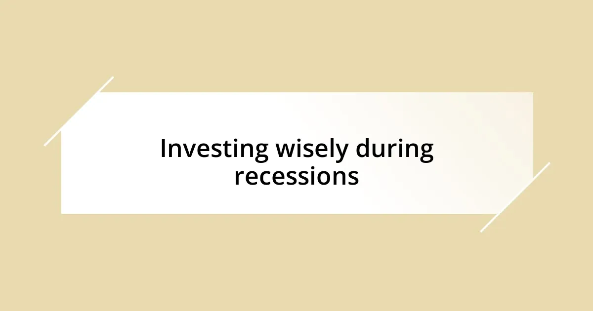 Investing wisely during recessions