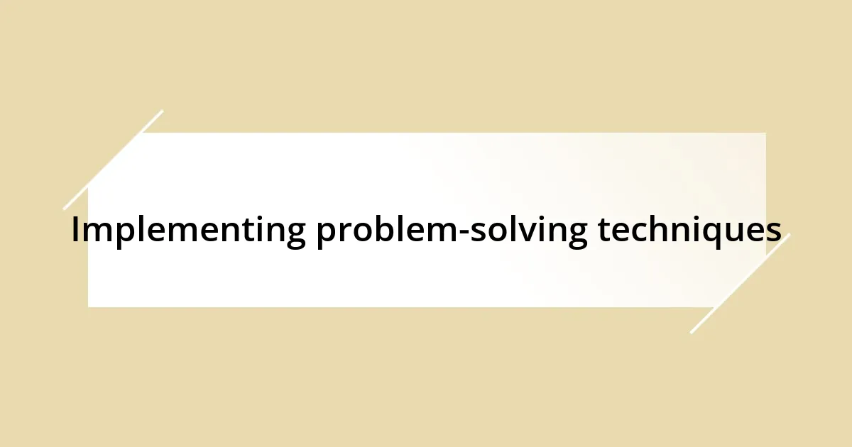 Implementing problem-solving techniques