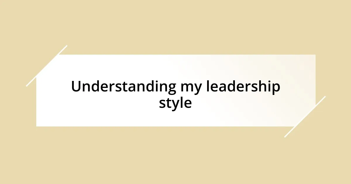 Understanding my leadership style